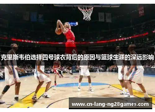 克里斯韦伯选择四号球衣背后的原因与篮球生涯的深远影响