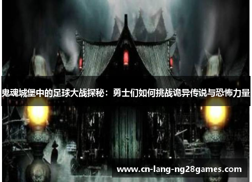 鬼魂城堡中的足球大战探秘：勇士们如何挑战诡异传说与恐怖力量