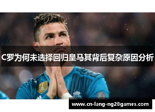 C罗为何未选择回归皇马其背后复杂原因分析