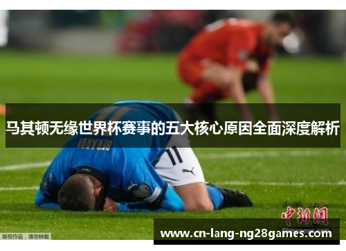 马其顿无缘世界杯赛事的五大核心原因全面深度解析