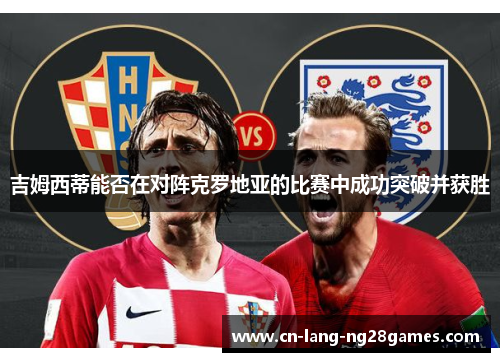 吉姆西蒂能否在对阵克罗地亚的比赛中成功突破并获胜