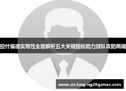 拉什福德实用性全面解析五大关键指标助力球队攻防两端