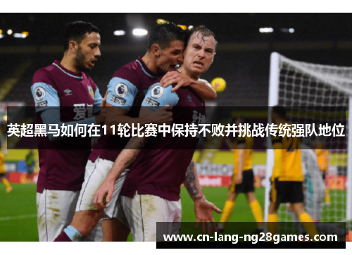英超黑马如何在11轮比赛中保持不败并挑战传统强队地位