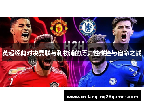 英超经典对决曼联与利物浦的历史性碰撞与宿命之战