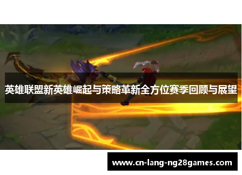 英雄联盟新英雄崛起与策略革新全方位赛季回顾与展望