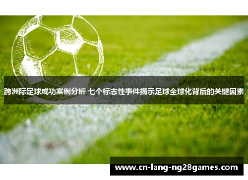 跨洲际足球成功案例分析 七个标志性事件揭示足球全球化背后的关键因素