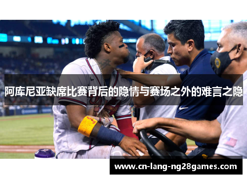 阿库尼亚缺席比赛背后的隐情与赛场之外的难言之隐