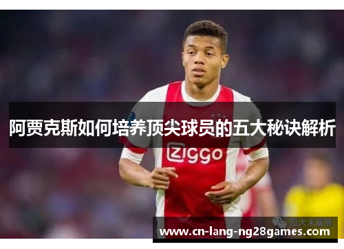 阿贾克斯如何培养顶尖球员的五大秘诀解析