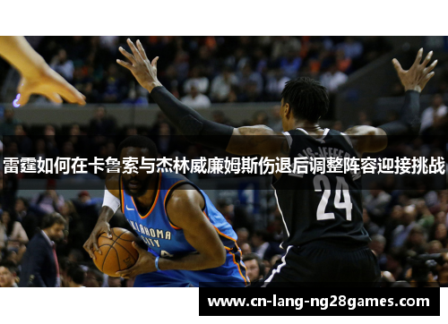 雷霆如何在卡鲁索与杰林威廉姆斯伤退后调整阵容迎接挑战