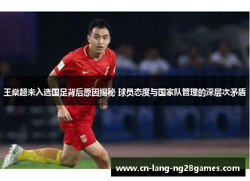 王燊超未入选国足背后原因揭秘 球员态度与国家队管理的深层次矛盾