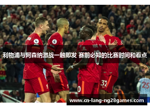 利物浦与阿森纳激战一触即发 赛前必知的比赛时间和看点