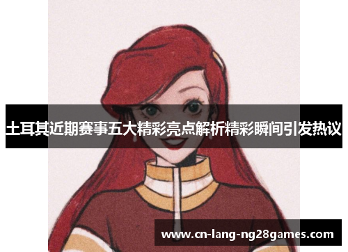 土耳其近期赛事五大精彩亮点解析精彩瞬间引发热议