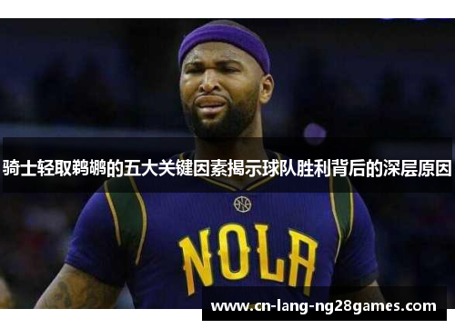 骑士轻取鹈鹕的五大关键因素揭示球队胜利背后的深层原因