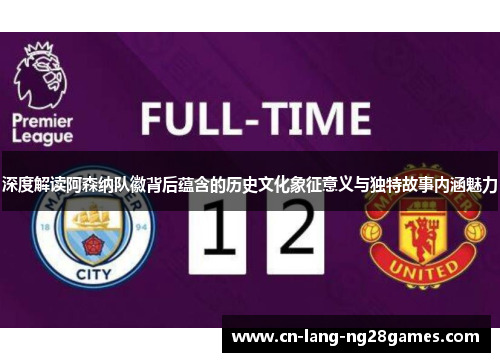 深度解读阿森纳队徽背后蕴含的历史文化象征意义与独特故事内涵魅力