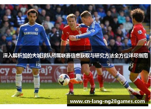 深入解析加的夫城球队所属联赛信息获取与研究方法全方位详尽指南