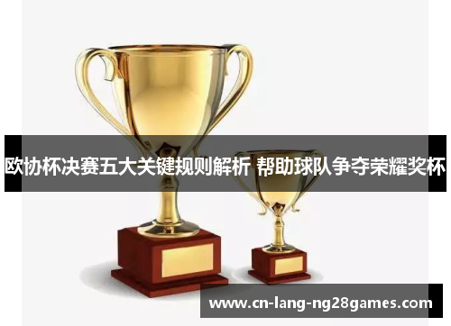 欧协杯决赛五大关键规则解析 帮助球队争夺荣耀奖杯
