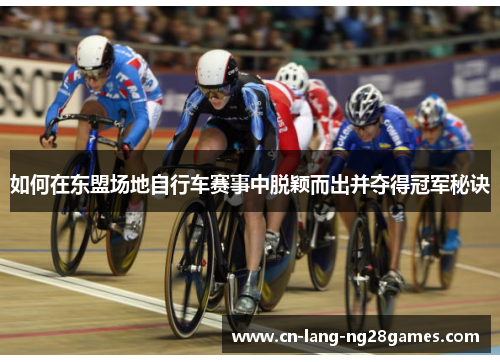 如何在东盟场地自行车赛事中脱颖而出并夺得冠军秘诀