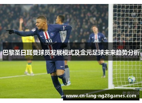 巴黎圣日耳曼球员发展模式及金元足球未来趋势分析