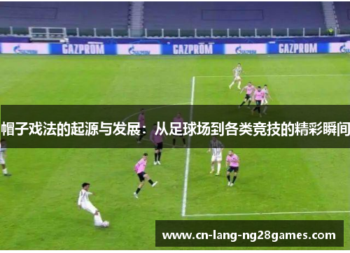 帽子戏法的起源与发展：从足球场到各类竞技的精彩瞬间