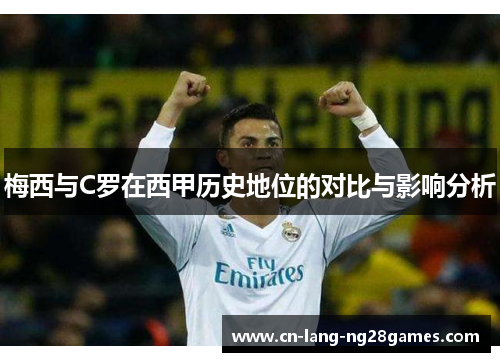 梅西与C罗在西甲历史地位的对比与影响分析