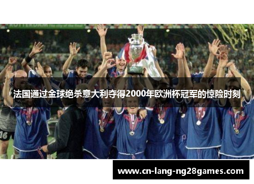法国通过金球绝杀意大利夺得2000年欧洲杯冠军的惊险时刻