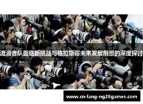 流浪者队面临新挑战与格拉斯哥未来发展前景的深度探讨