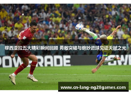 穆西亚拉五大精彩瞬间回顾 勇敢突破与绝妙进球见证天赋之光