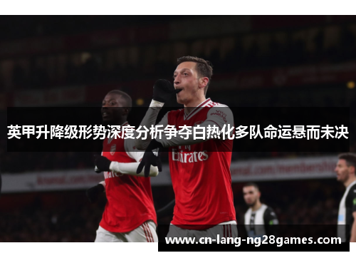 英甲升降级形势深度分析争夺白热化多队命运悬而未决 英甲升降级形势深度分析争夺白热化多队命运悬而未决