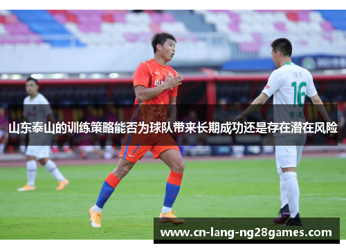 山东泰山的训练策略能否为球队带来长期成功还是存在潜在风险