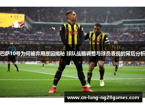 巴萨10号为何被弃用原因揭秘 球队战略调整与球员表现的背后分析