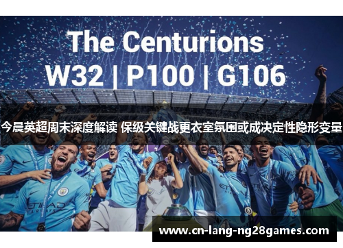 今晨英超周末深度解读 保级关键战更衣室氛围或成决定性隐形变量