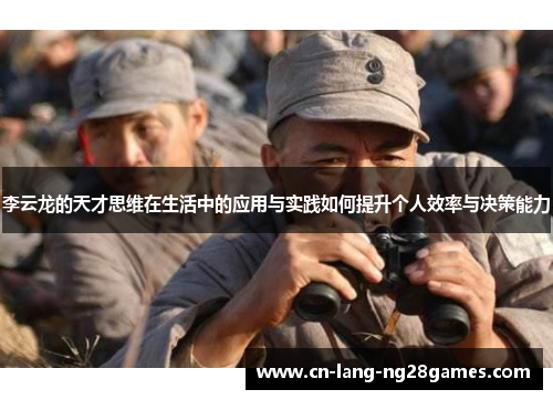 李云龙的天才思维在生活中的应用与实践如何提升个人效率与决策能力 李云龙的天才思维在生活中的应用与实践如何提升个人效率与决策能力