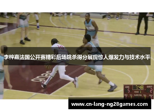 李梓嘉法国公开赛精彩后场跳杀得分展现惊人爆发力与技术水平 李梓嘉法国公开赛精彩后场跳杀得分展现惊人爆发力与技术水平