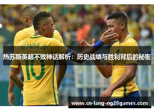 热苏斯英超不败神话解析：历史战绩与胜利背后的秘密