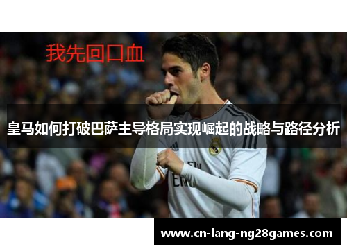 皇马如何打破巴萨主导格局实现崛起的战略与路径分析