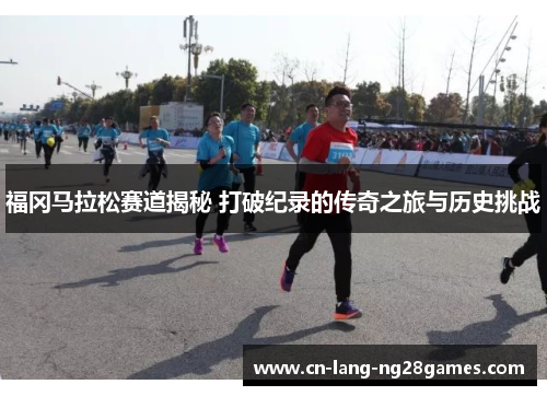 福冈马拉松赛道揭秘 打破纪录的传奇之旅与历史挑战