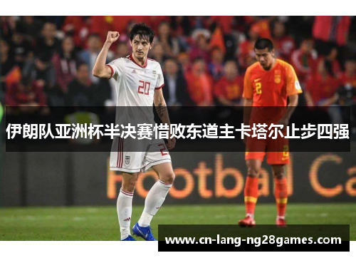 伊朗队亚洲杯半决赛惜败东道主卡塔尔止步四强