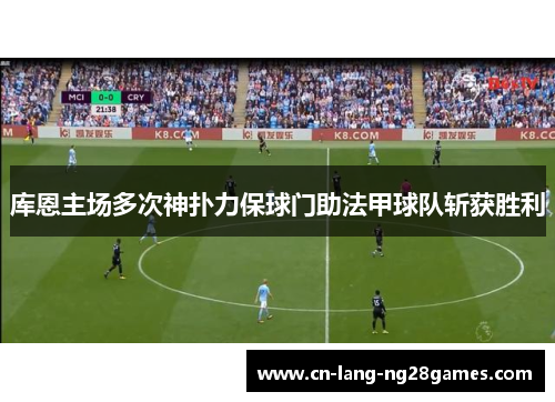 库恩主场多次神扑力保球门助法甲球队斩获胜利