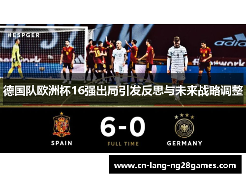 德国队欧洲杯16强出局引发反思与未来战略调整 德国队欧洲杯16强出局引发反思与未来战略调整