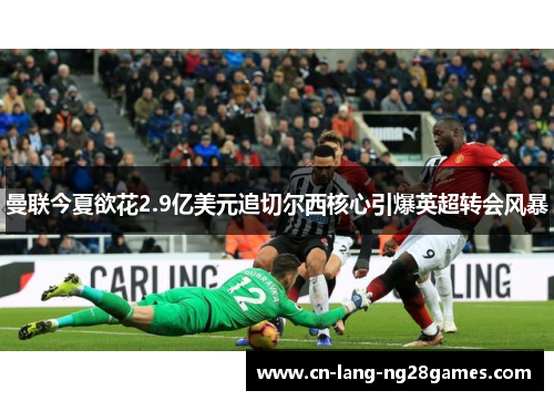 曼联今夏欲花2.9亿美元追切尔西核心引爆英超转会风暴