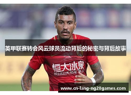 英甲联赛转会风云球员流动背后的秘密与背后故事 英甲联赛转会风云球员流动背后的秘密与背后故事