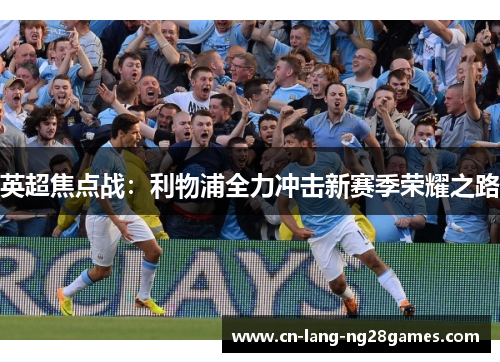 英超焦点战：利物浦全力冲击新赛季荣耀之路