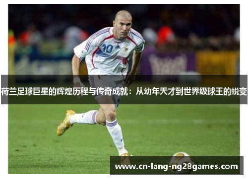 荷兰足球巨星的辉煌历程与传奇成就：从幼年天才到世界级球王的蜕变