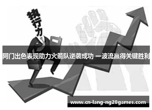 阿门出色表现助力火箭队逆袭成功 一波流赢得关键胜利