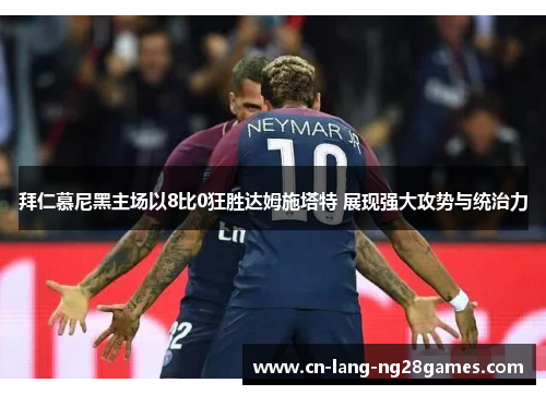 拜仁慕尼黑主场以8比0狂胜达姆施塔特 展现强大攻势与统治力