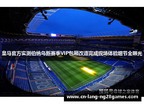 皇马官方实测伯纳乌新赛季VIP包厢改造完成现场体验细节全曝光