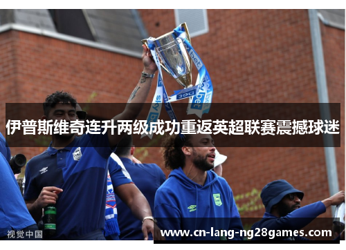 伊普斯维奇连升两级成功重返英超联赛震撼球迷